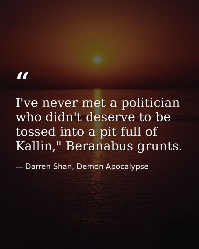 I've never met a politician who didn't deserve to be tossed into a pit full of Kallin," Beranabus grunts. — Darren Shan, Demon Apocalypse