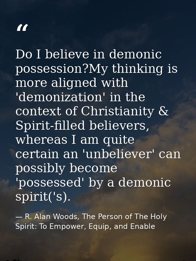Do I believe in demonic possession?My thinking is more aligned with 'demonization' in the context of Christianity & Spir — R. Alan Woods, The Person of The Holy Spirit: To Empower, Equip, and Enable