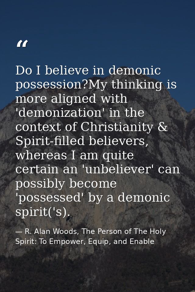 Do I believe in demonic possession?My thinking is more aligned with 'demonization' in the context of Christianity & Spir — R. Alan Woods, The Person of The Holy Spirit: To Empower, Equip, and Enable