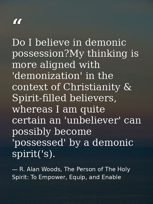 Do I believe in demonic possession?My thinking is more aligned with 'demonization' in the context of Christianity & Spir — R. Alan Woods, The Person of The Holy Spirit: To Empower, Equip, and Enable
