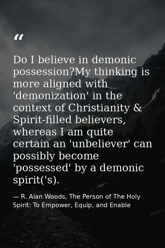 Do I believe in demonic possession?My thinking is more aligned with 'demonization' in the context of Christianity & Spir — R. Alan Woods, The Person of The Holy Spirit: To Empower, Equip, and Enable