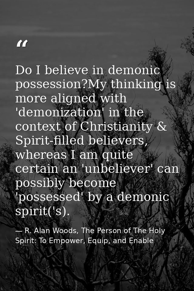 Do I believe in demonic possession?My thinking is more aligned with 'demonization' in the context of Christianity & Spir — R. Alan Woods, The Person of The Holy Spirit: To Empower, Equip, and Enable