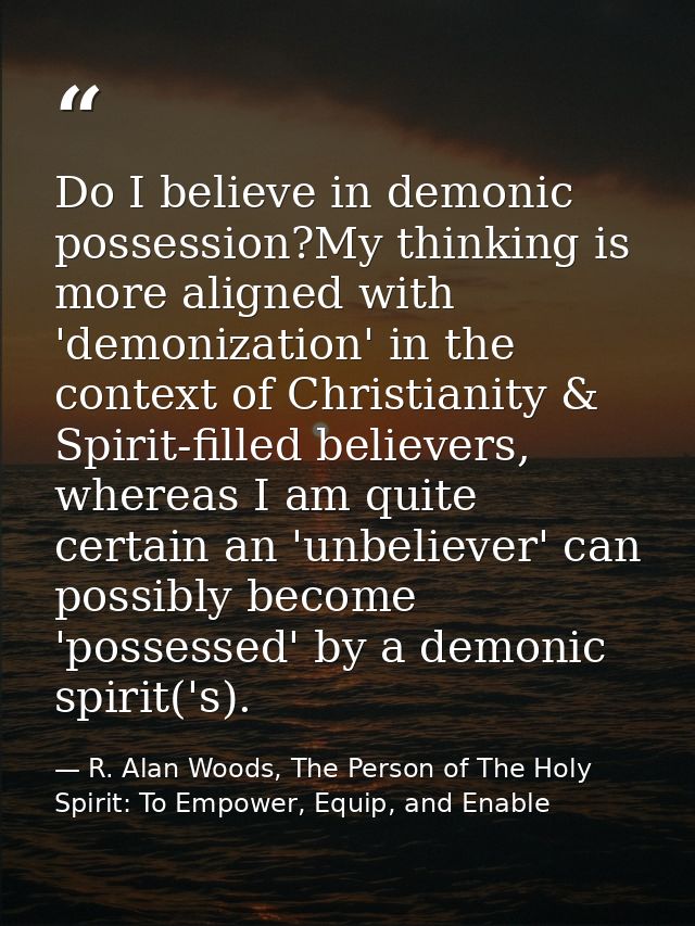 Do I believe in demonic possession?My thinking is more aligned with 'demonization' in the context of Christianity & Spir — R. Alan Woods, The Person of The Holy Spirit: To Empower, Equip, and Enable
