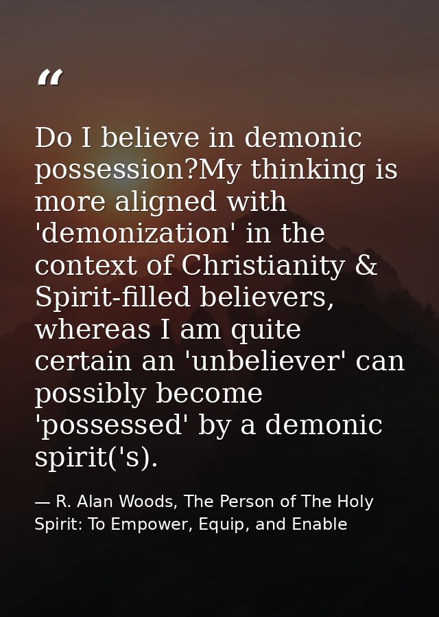 Do I believe in demonic possession?My thinking is more aligned with 'demonization' in the context of Christianity & Spir — R. Alan Woods, The Person of The Holy Spirit: To Empower, Equip, and Enable