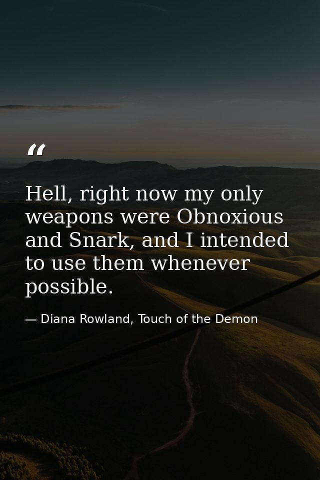 Hell, right now my only weapons were Obnoxious and Snark, and I intended to use them whenever possible. — Diana Rowland, Touch of the Demon