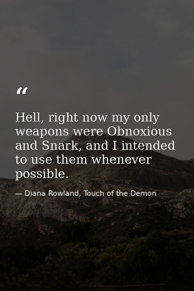 Hell, right now my only weapons were Obnoxious and Snark, and I intended to use them whenever possible. — Diana Rowland, Touch of the Demon