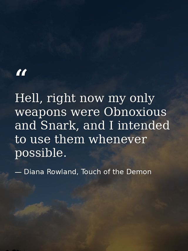Hell, right now my only weapons were Obnoxious and Snark, and I intended to use them whenever possible. — Diana Rowland, Touch of the Demon