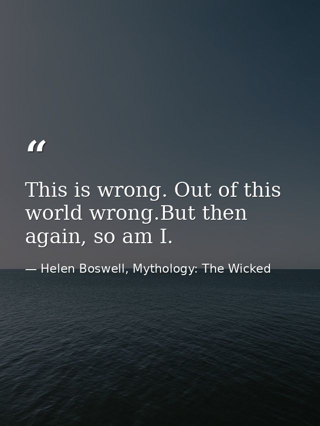 This is wrong. Out of this world wrong.But then again, so am I. — Helen Boswell, Mythology: The Wicked