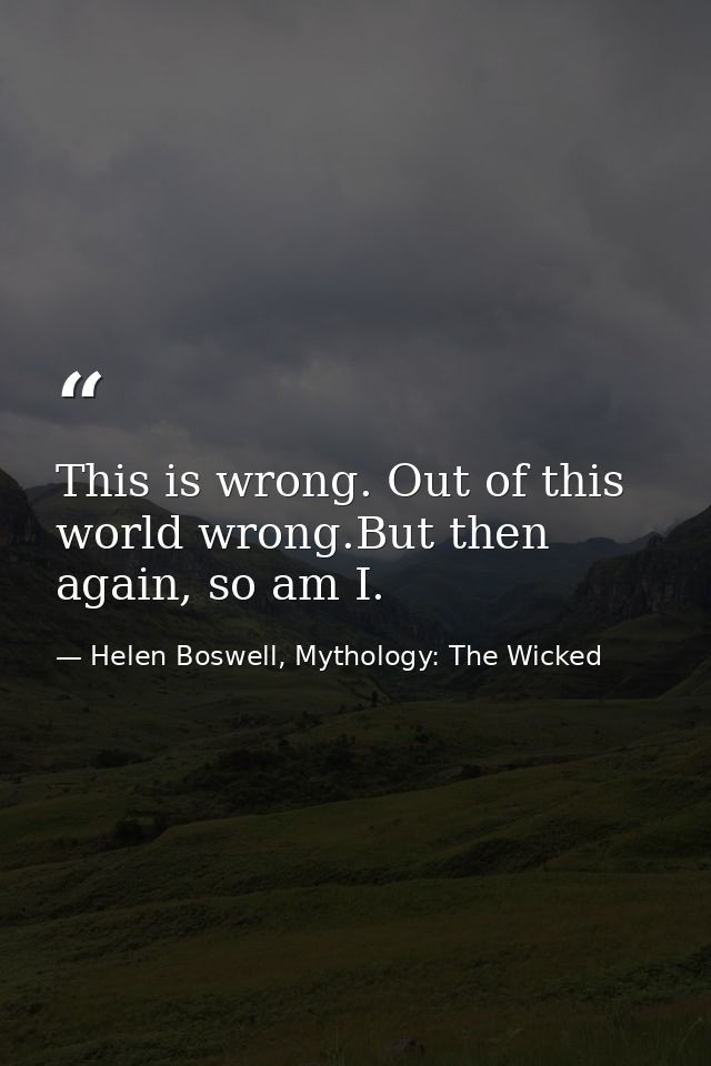 This is wrong. Out of this world wrong.But then again, so am I. — Helen Boswell, Mythology: The Wicked