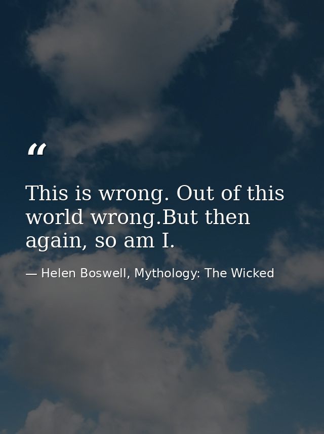This is wrong. Out of this world wrong.But then again, so am I. — Helen Boswell, Mythology: The Wicked