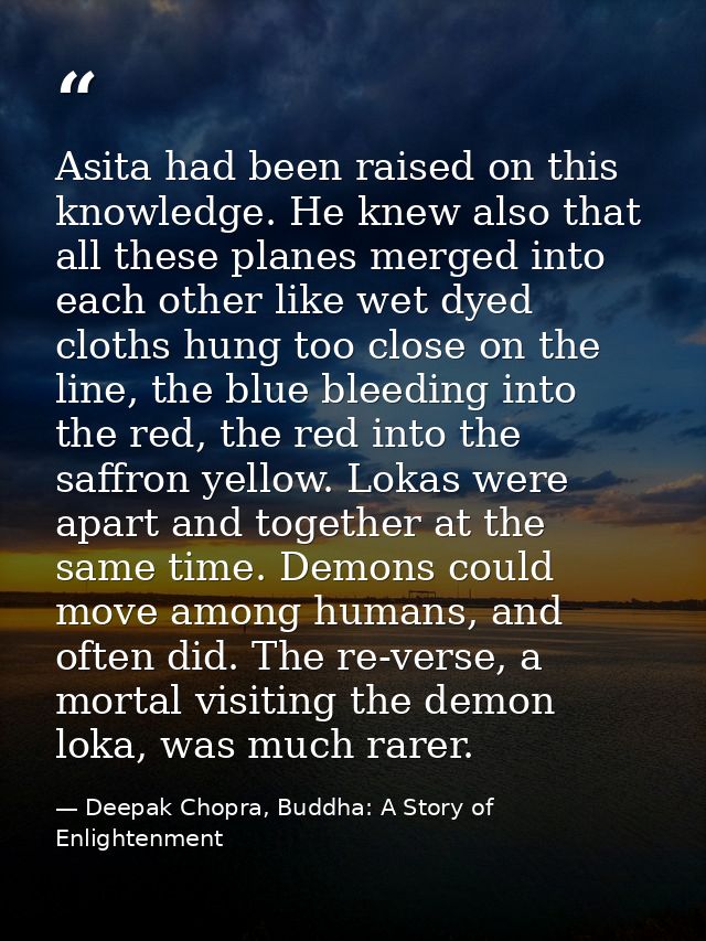 Asita had been raised on this knowledge. He knew also that all these planes merged into each other like wet dyed cloths  — Deepak Chopra, Buddha: A Story of Enlightenment