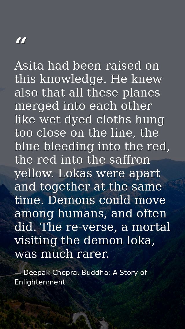 Asita had been raised on this knowledge. He knew also that all these planes merged into each other like wet dyed cloths  — Deepak Chopra, Buddha: A Story of Enlightenment