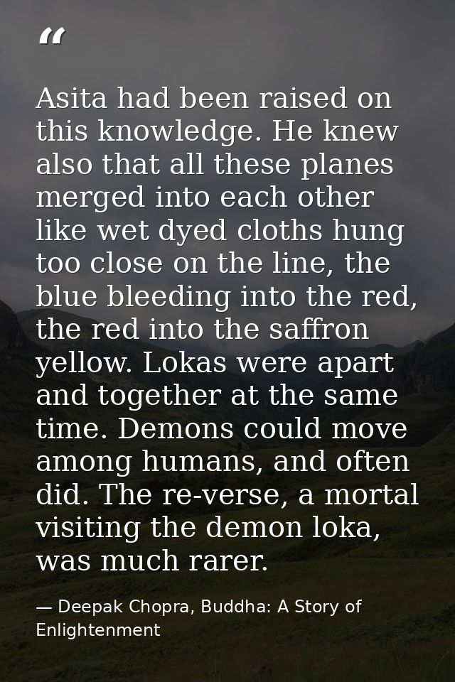 Asita had been raised on this knowledge. He knew also that all these planes merged into each other like wet dyed cloths  — Deepak Chopra, Buddha: A Story of Enlightenment