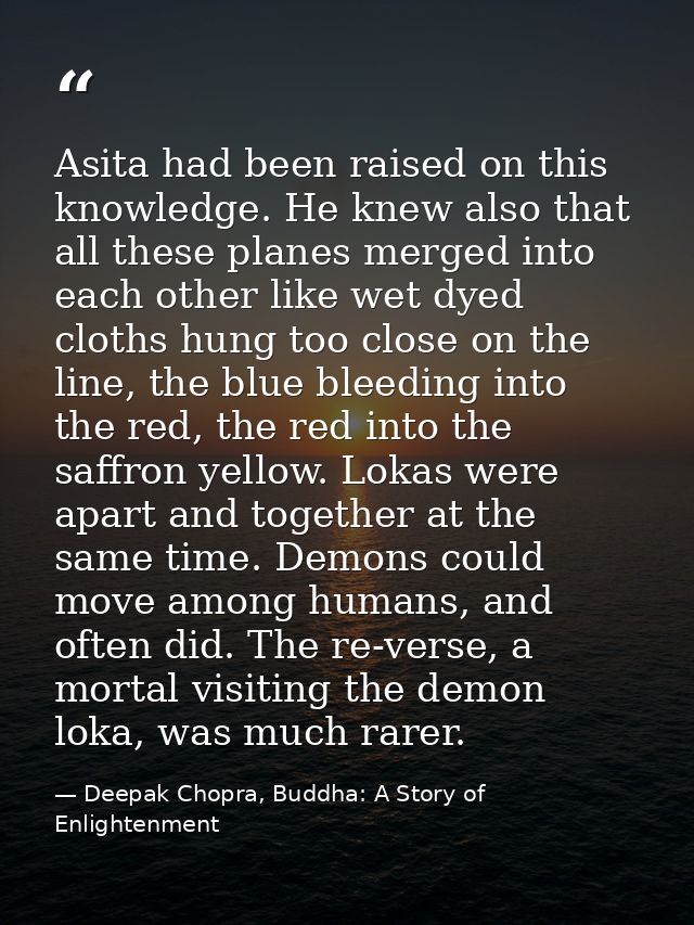 Asita had been raised on this knowledge. He knew also that all these planes merged into each other like wet dyed cloths  — Deepak Chopra, Buddha: A Story of Enlightenment