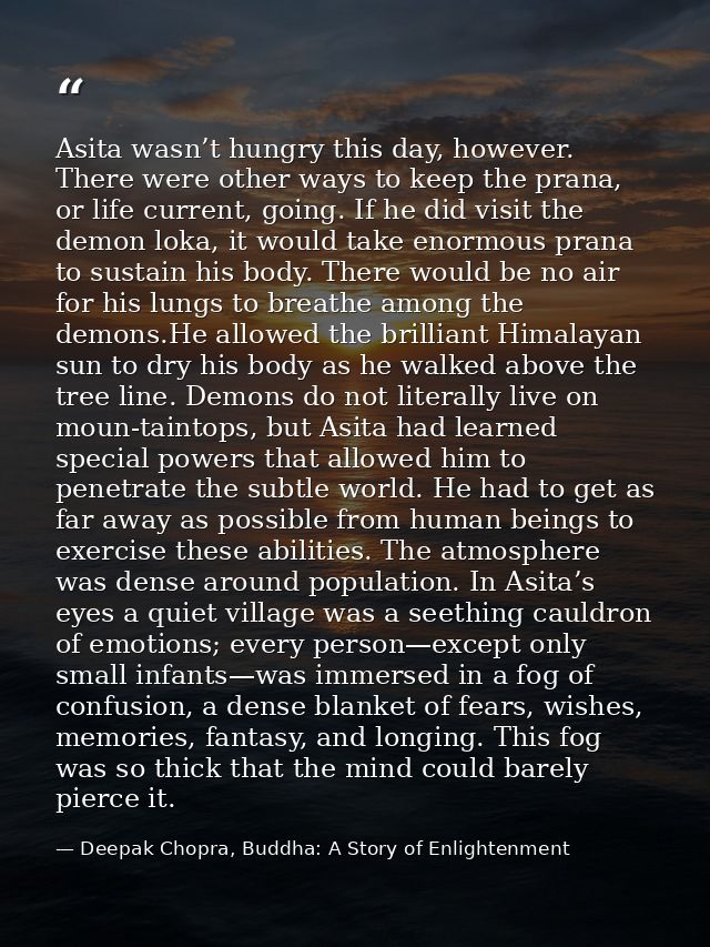 Asita wasn’t hungry this day, however. There were other ways to keep the prana, or life current, going. If he did visit  — Deepak Chopra, Buddha: A Story of Enlightenment