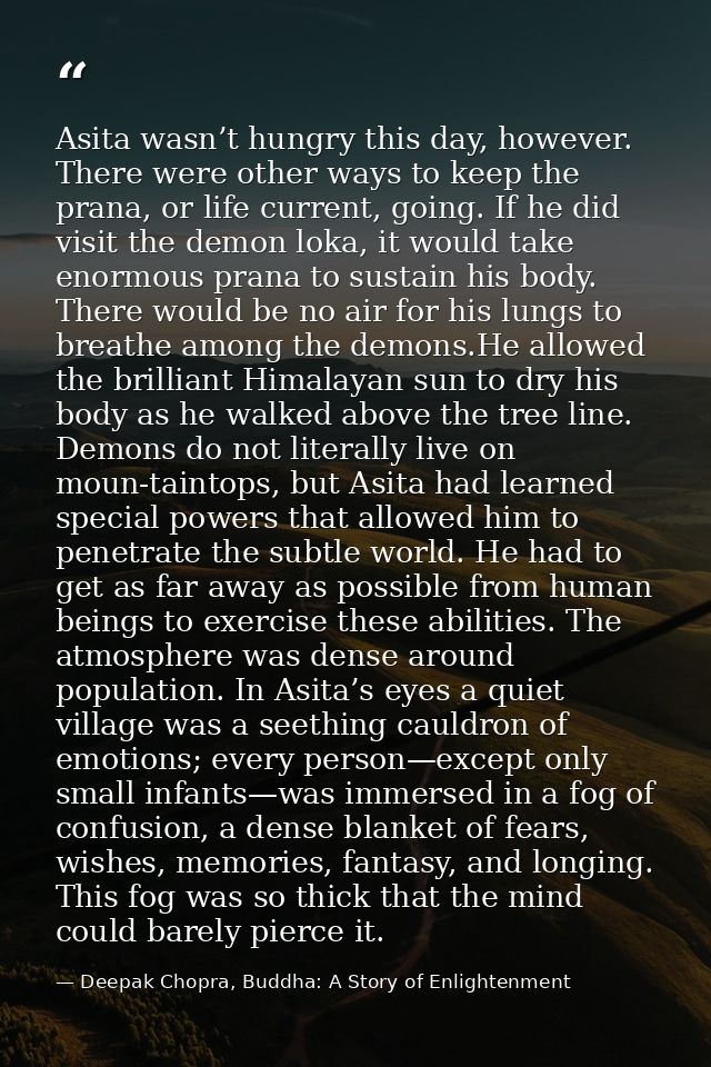 Asita wasn’t hungry this day, however. There were other ways to keep the prana, or life current, going. If he did visit  — Deepak Chopra, Buddha: A Story of Enlightenment