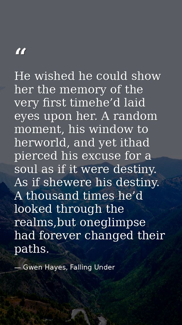 He wished he could show her the memory of the very first timehe’d laid eyes upon her. A random moment, his window to her — Gwen Hayes, Falling Under