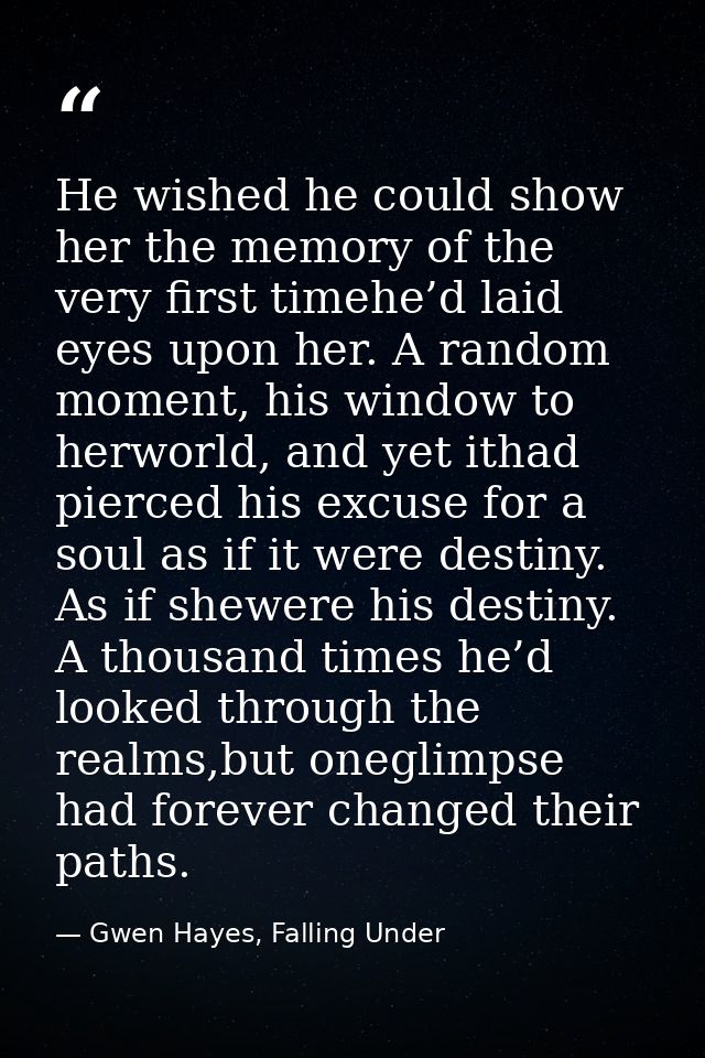 He wished he could show her the memory of the very first timehe’d laid eyes upon her. A random moment, his window to her — Gwen Hayes, Falling Under