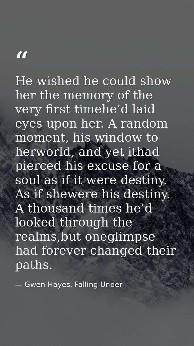 He wished he could show her the memory of the very first timehe’d laid eyes upon her. A random moment, his window to her — Gwen Hayes, Falling Under