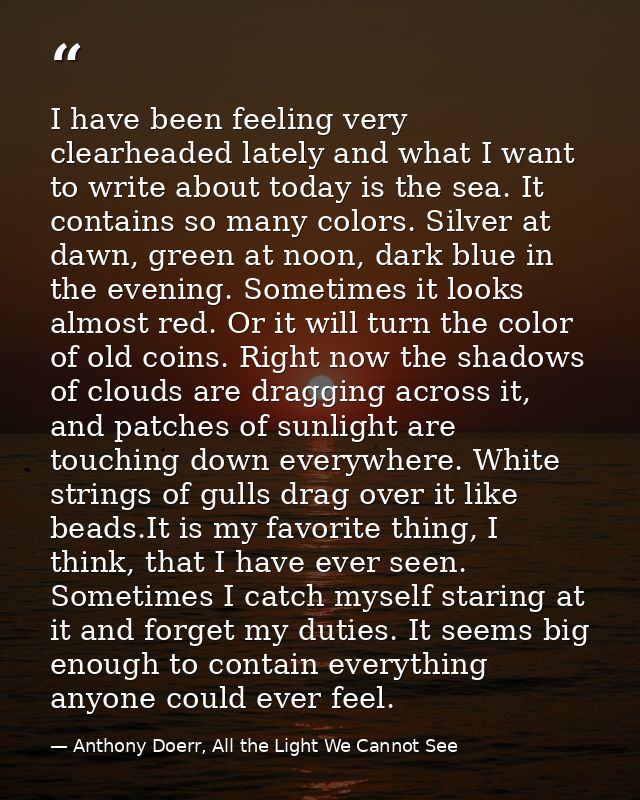 I have been feeling very clearheaded lately and what I want to write about today is the sea. It contains so many colors. — Anthony Doerr, All the Light We Cannot See
