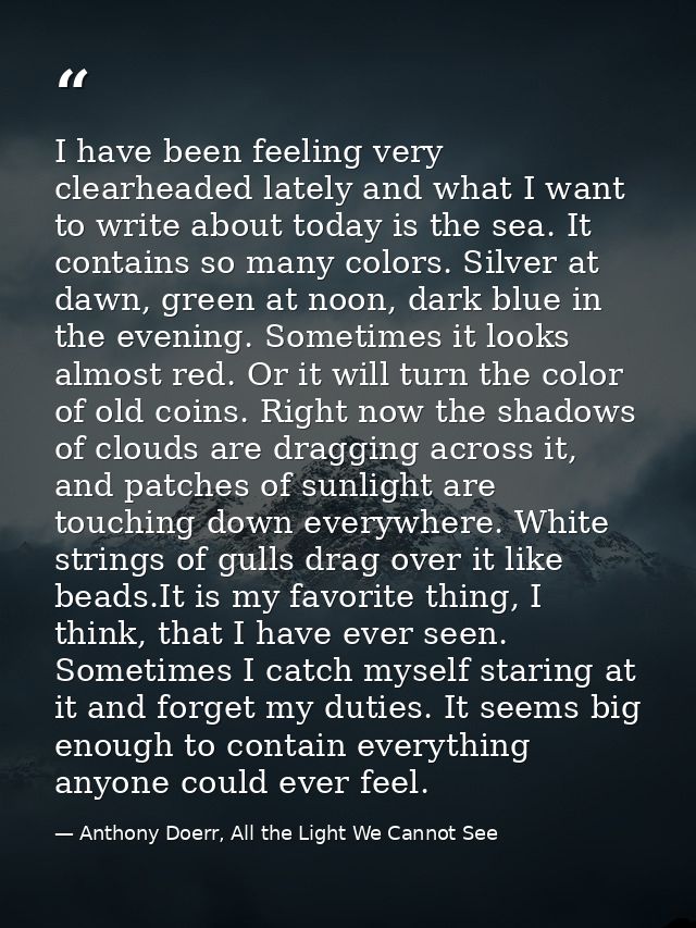 I have been feeling very clearheaded lately and what I want to write about today is the sea. It contains so many colors. — Anthony Doerr, All the Light We Cannot See