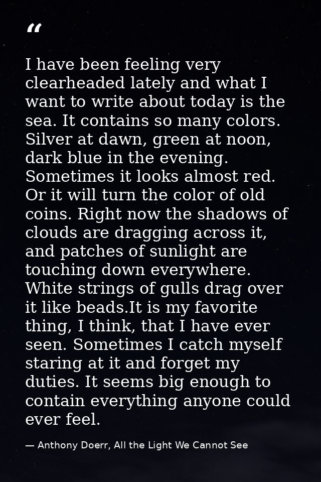 I have been feeling very clearheaded lately and what I want to write about today is the sea. It contains so many colors. — Anthony Doerr, All the Light We Cannot See