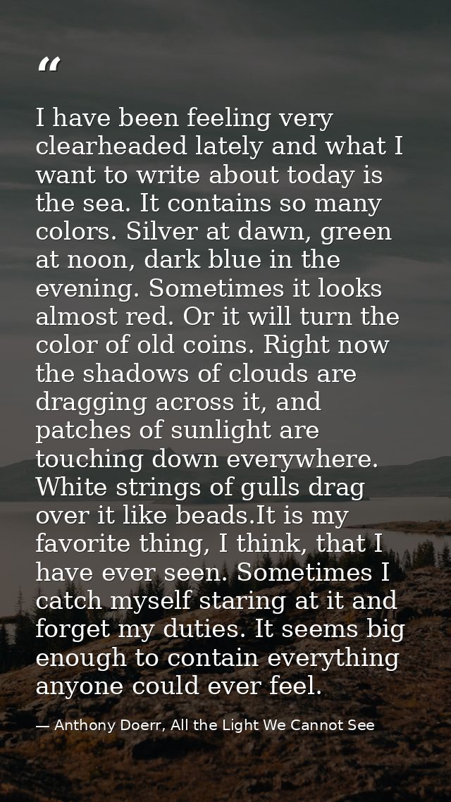 I have been feeling very clearheaded lately and what I want to write about today is the sea. It contains so many colors. — Anthony Doerr, All the Light We Cannot See