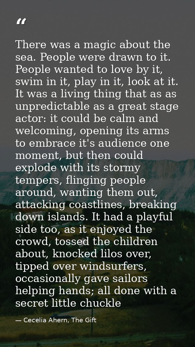 There was a magic about the sea. People were drawn to it. People wanted to love by it, swim in it, play in it, look at i — Cecelia Ahern, The Gift