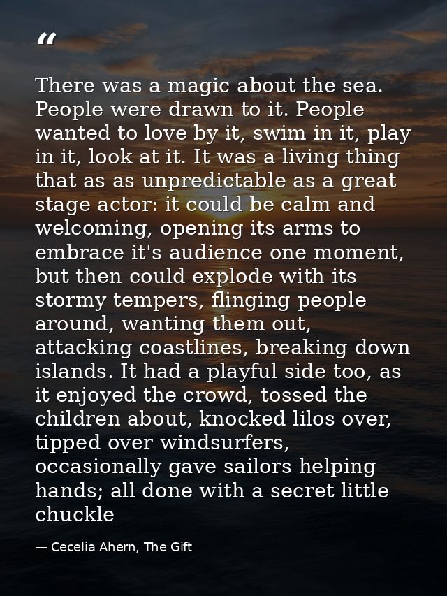 There was a magic about the sea. People were drawn to it. People wanted to love by it, swim in it, play in it, look at i — Cecelia Ahern, The Gift