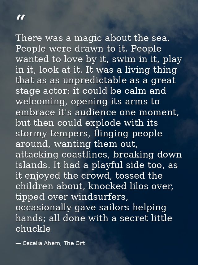 There was a magic about the sea. People were drawn to it. People wanted to love by it, swim in it, play in it, look at i — Cecelia Ahern, The Gift