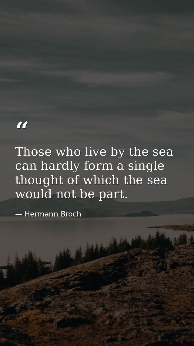 Those who live by the sea can hardly form a single thought of which the sea would not be part. — Hermann Broch