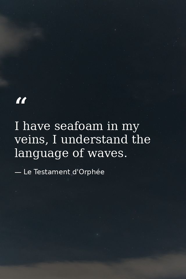 I have seafoam in my veins, I understand the language of waves. — Le Testament d'Orphée