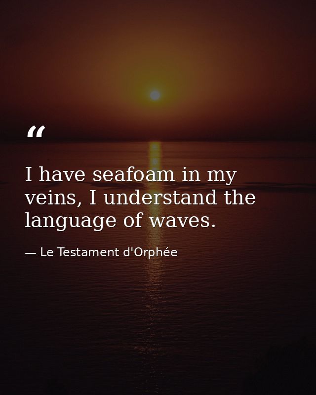 I have seafoam in my veins, I understand the language of waves. — Le Testament d'Orphée