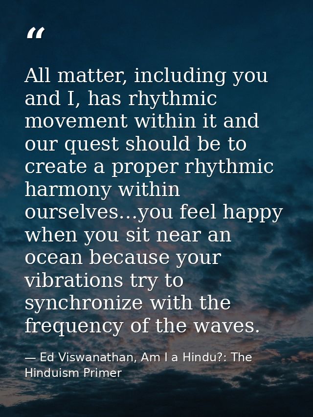 All matter, including you and I, has rhythmic movement within it and our quest should be to create a proper rhythmic har — Ed Viswanathan, Am I a Hindu?: The Hinduism Primer