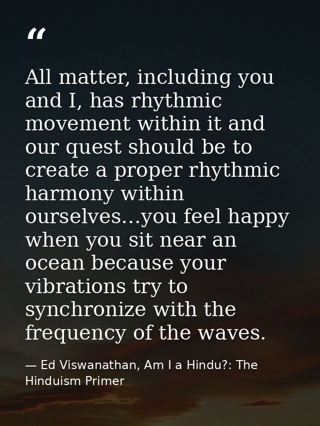 All matter, including you and I, has rhythmic movement within it and our quest should be to create a proper rhythmic har — Ed Viswanathan, Am I a Hindu?: The Hinduism Primer