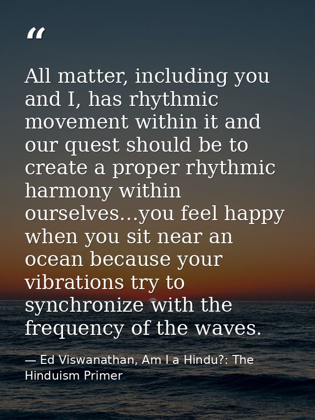 All matter, including you and I, has rhythmic movement within it and our quest should be to create a proper rhythmic har — Ed Viswanathan, Am I a Hindu?: The Hinduism Primer