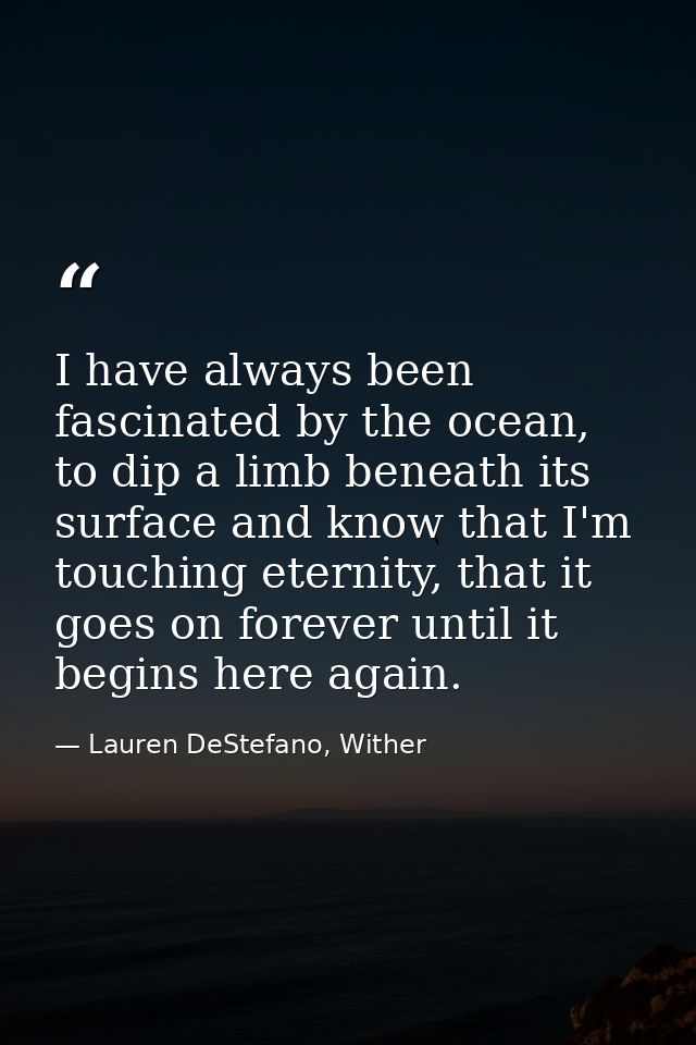 ‎I have always been fascinated by the ocean, to dip a limb beneath its surface and know that I'm touching eternity, that — Lauren DeStefano, Wither
