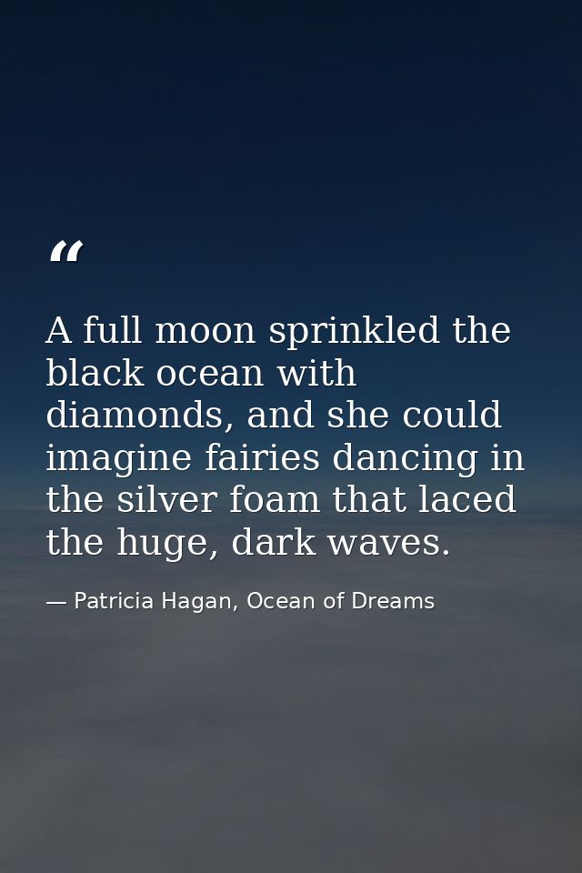 A full moon sprinkled the black ocean with diamonds, and she could imagine fairies dancing in the silver foam that laced — Patricia Hagan, Ocean of Dreams