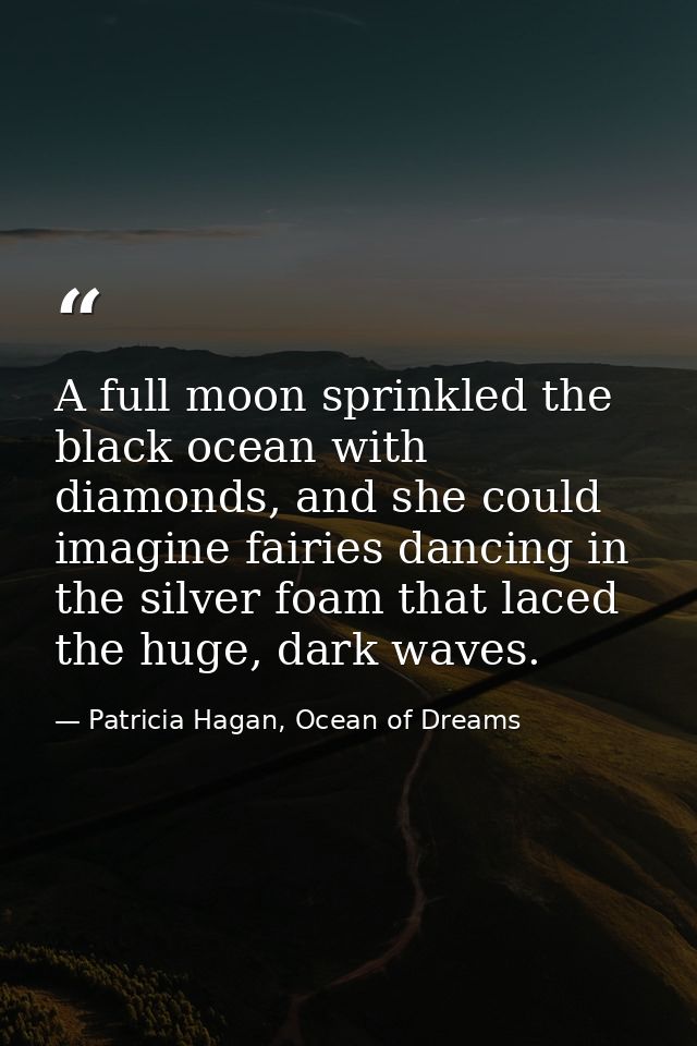 A full moon sprinkled the black ocean with diamonds, and she could imagine fairies dancing in the silver foam that laced — Patricia Hagan, Ocean of Dreams