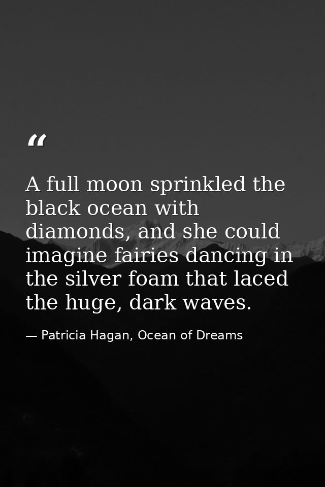 A full moon sprinkled the black ocean with diamonds, and she could imagine fairies dancing in the silver foam that laced — Patricia Hagan, Ocean of Dreams