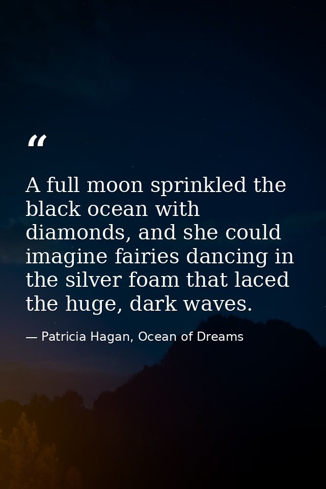 A full moon sprinkled the black ocean with diamonds, and she could imagine fairies dancing in the silver foam that laced — Patricia Hagan, Ocean of Dreams
