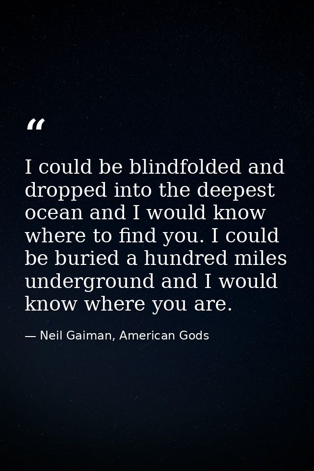 I could be blindfolded and dropped into the deepest ocean and I would know where to find you. I could be buried a hundre — Neil Gaiman, American Gods
