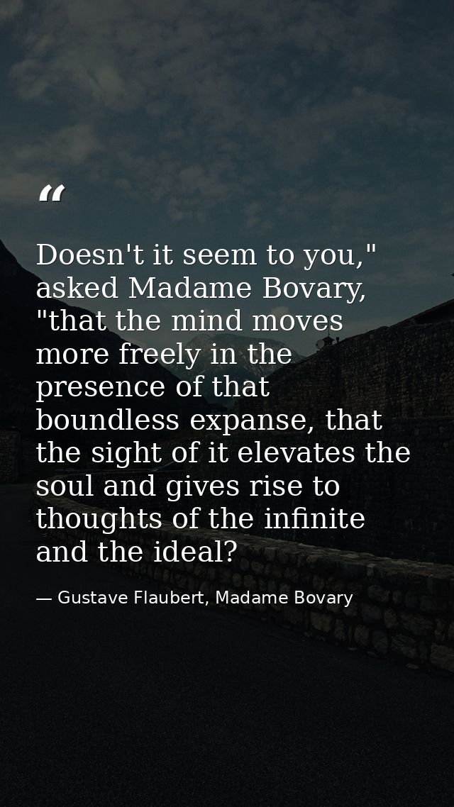 Doesn't it seem to you," asked Madame Bovary, "that the mind moves more freely in the presence of that boundless expanse — Gustave Flaubert, Madame Bovary