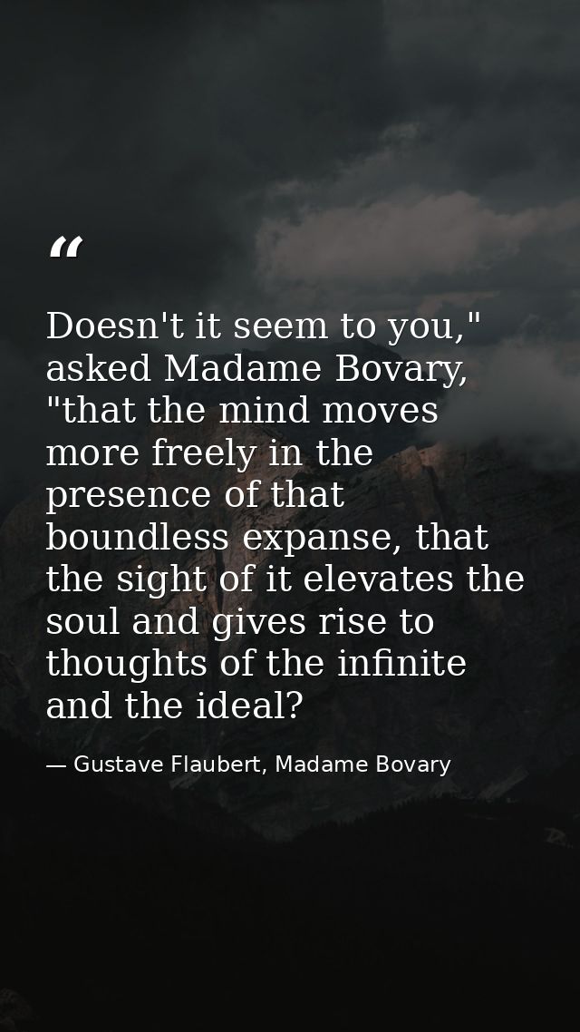 Doesn't it seem to you," asked Madame Bovary, "that the mind moves more freely in the presence of that boundless expanse — Gustave Flaubert, Madame Bovary