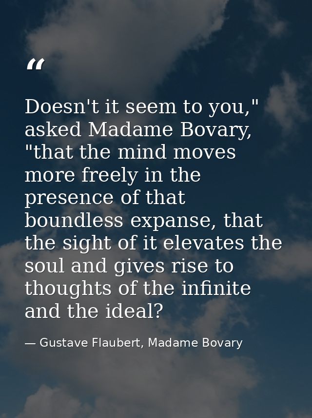 Doesn't it seem to you," asked Madame Bovary, "that the mind moves more freely in the presence of that boundless expanse — Gustave Flaubert, Madame Bovary