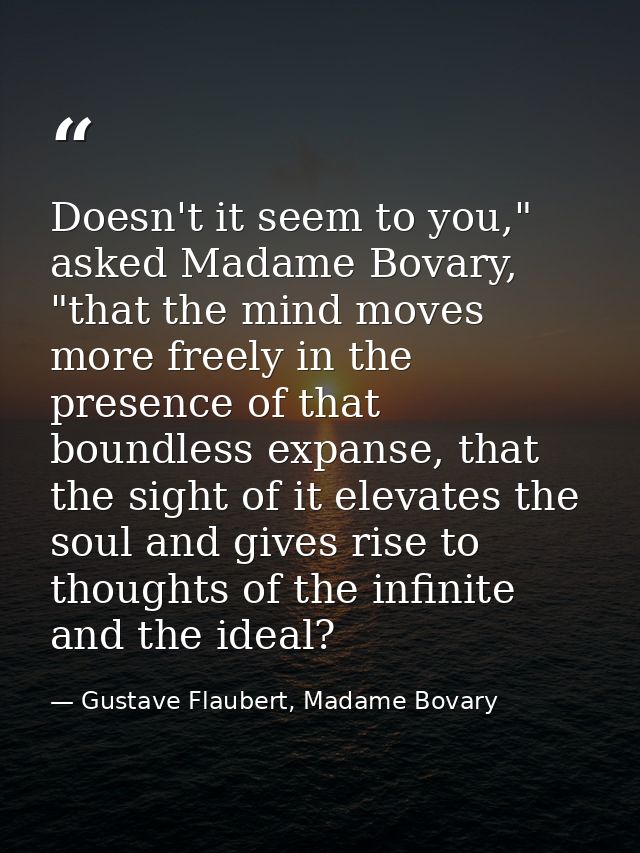 Doesn't it seem to you," asked Madame Bovary, "that the mind moves more freely in the presence of that boundless expanse — Gustave Flaubert, Madame Bovary