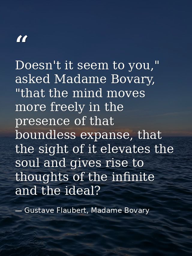 Doesn't it seem to you," asked Madame Bovary, "that the mind moves more freely in the presence of that boundless expanse — Gustave Flaubert, Madame Bovary