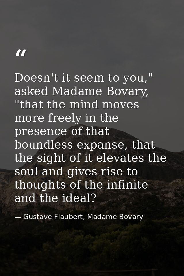 Doesn't it seem to you," asked Madame Bovary, "that the mind moves more freely in the presence of that boundless expanse — Gustave Flaubert, Madame Bovary