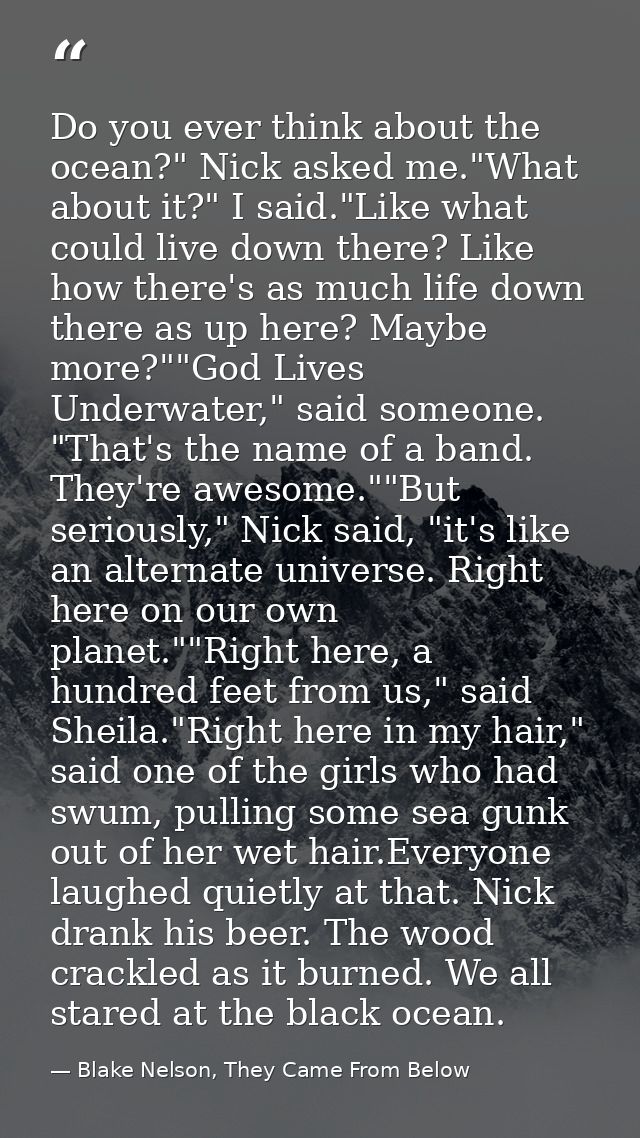 Do you ever think about the ocean?" Nick asked me."What about it?" I said."Like what could live down there? Like how the — Blake Nelson, They Came From Below