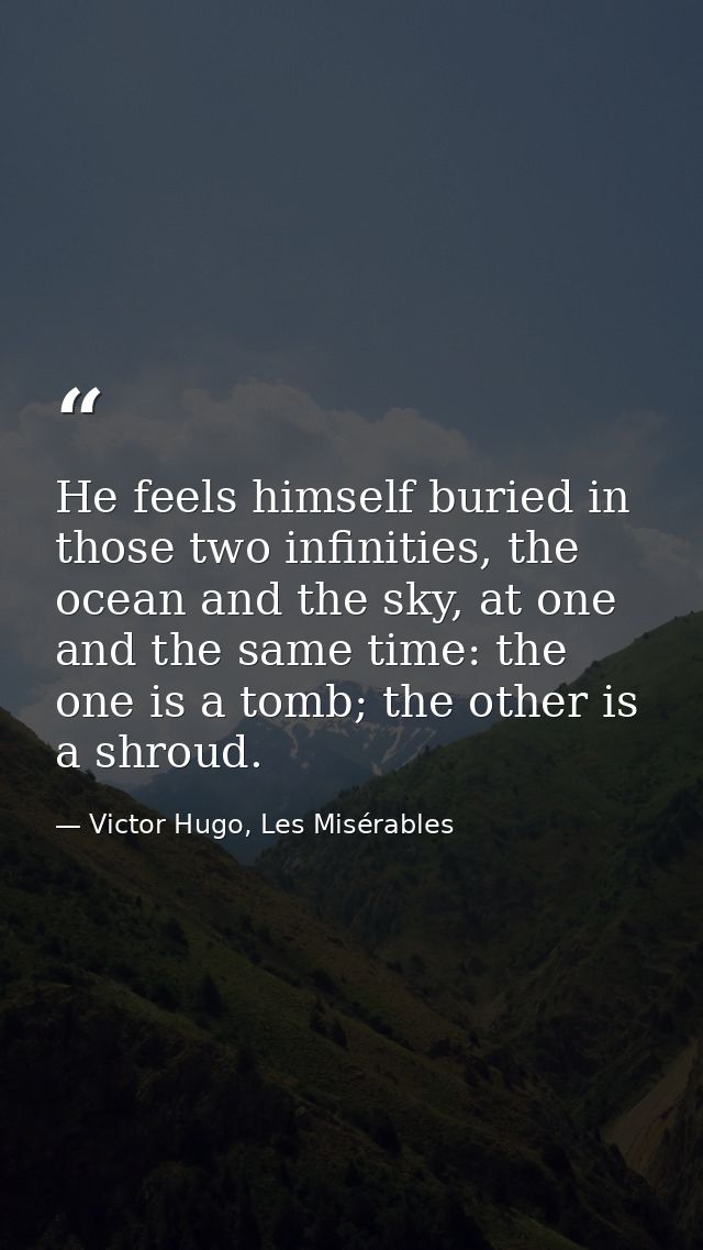 He feels himself buried in those two infinities, the ocean and the sky, at one and the same time: the one is a tomb; the — Victor Hugo, Les Misérables